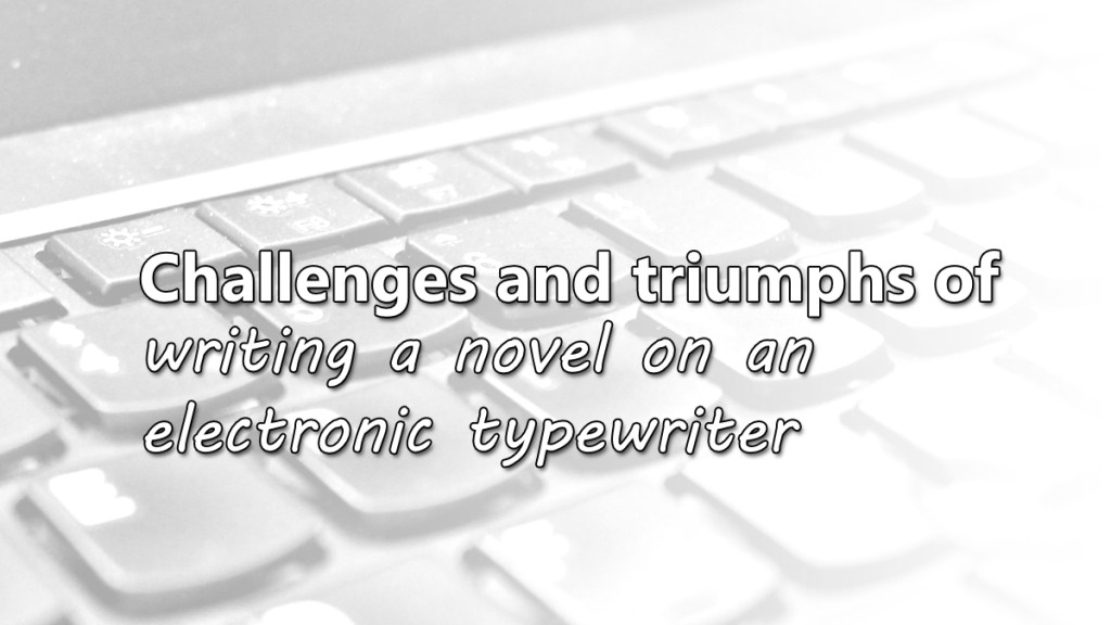 Challenges and Triumphs of Writing a novel on an electronic&nbsp;typewriter