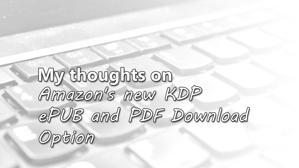 My Thoughts on Amazon’s New KDP EPUB & PDF Download&nbsp;Option